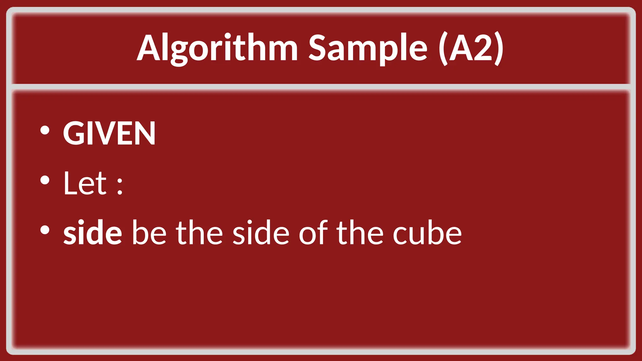 Algorithm Sample (A2)​ • GIVEN​ • Let :​ • side be the side of the cube​ 