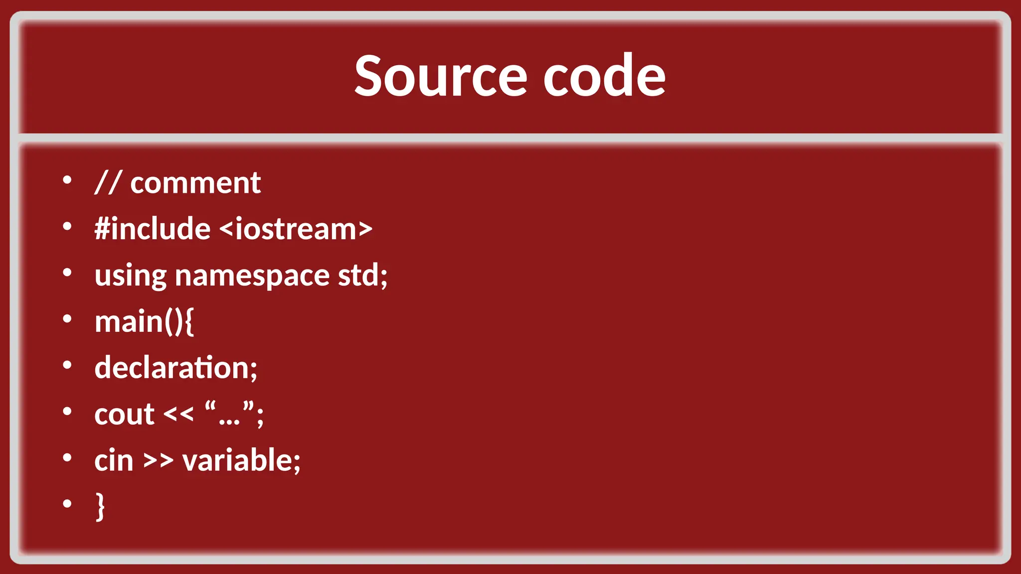 Source code​ • // comment​ • #include <iostream>​ • using namespace std;​ • main(){​ • declaration;​ • cout << “…”;​ • cin >> variable; ​ • }​ 