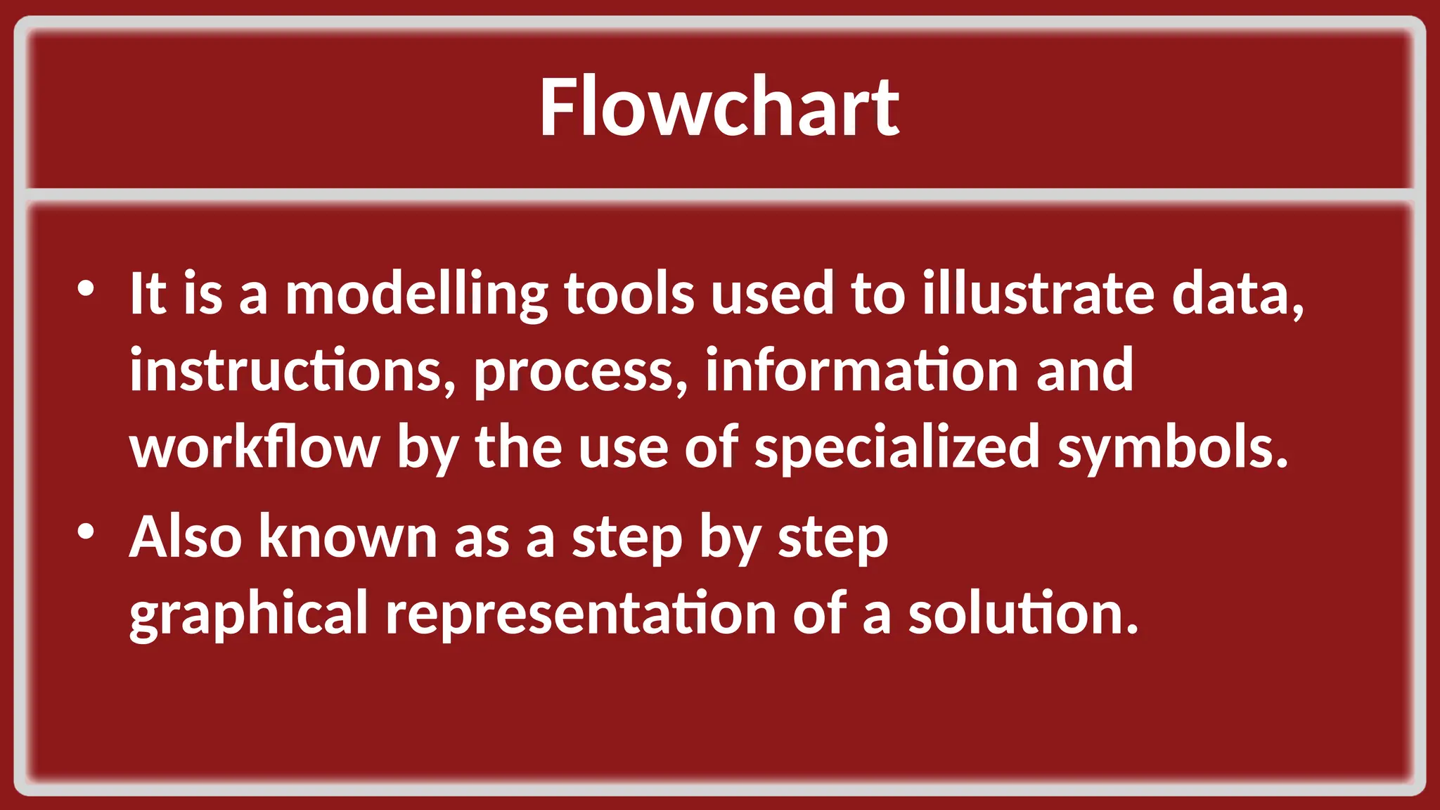 Flowchart​ • It is a modelling tools used to illustrate data, instructions, process, information and workflow by the use of specialized symbols.​ • Also known as a step by step graphical representation of a solution.​ 