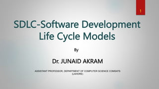 SDLC-Software Development
Life Cycle Models
Dr. JUNAID AKRAM
ASSISTANT PROFESSOR, DEPARTMENT OF COMPUTER SCIENCE COMSATS
(LAHORE)
1
By
 