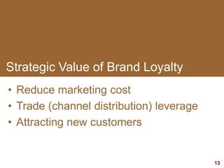 13
Strategic Value of Brand Loyalty
• Reduce marketing cost
• Trade (channel distribution) leverage
• Attracting new customers
 