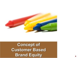 4
Concept of
Customer Based
Brand Equity
 