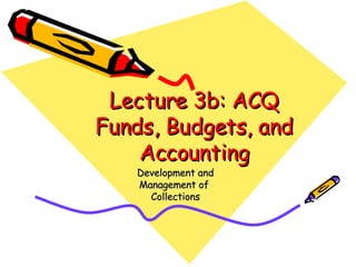 Lecture 3b: ACQ Funds, Budgets, and Accounting Development and Management of  Collections 