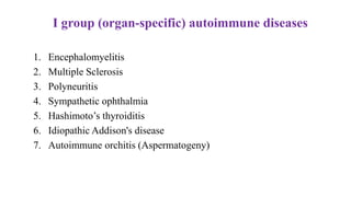 I group (organ-specific) autoimmune diseases
1. Encephalomyelitis
2. Multiple Sclerosis
3. Polyneuritis
4. Sympathetic ophthalmia
5. Hashimoto’s thyroiditis
6. Idiopathic Addison's disease
7. Autoimmune orchitis (Aspermatogeny)
 