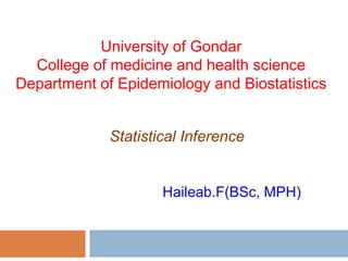 Haileab.F(BSc, MPH)
University of Gondar
College of medicine and health science
Department of Epidemiology and Biostatistics
Statistical Inference
 