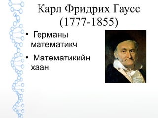 Карл Фридрих Гаусс 
(1777-1855) 
 Германы 
математикч 
 Математикийн 
хаан 
 