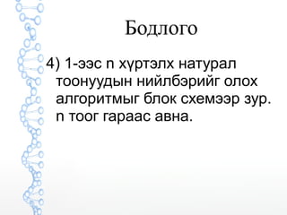 Бодлого 
4) 1-ээс n хүртэлх натурал 
тоонуудын нийлбэрийг олох 
алгоритмыг блок схемээр зур. 
n тоог гараас авна. 
 
