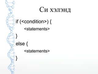 Cи хэлэнд 
if (<condition>) { 
<statements> 
} 
else { 
<statements> 
} 
 