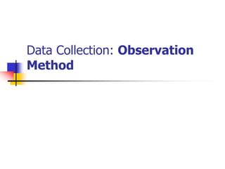 Data Collection: Observation
Method
 