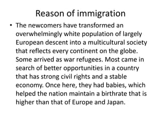 Reason of immigration
• The newcomers have transformed an
overwhelmingly white population of largely
European descent into...