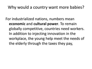 Why would a country want more babies?
For industrialized nations, numbers mean
economic and cultural power. To remain
glob...