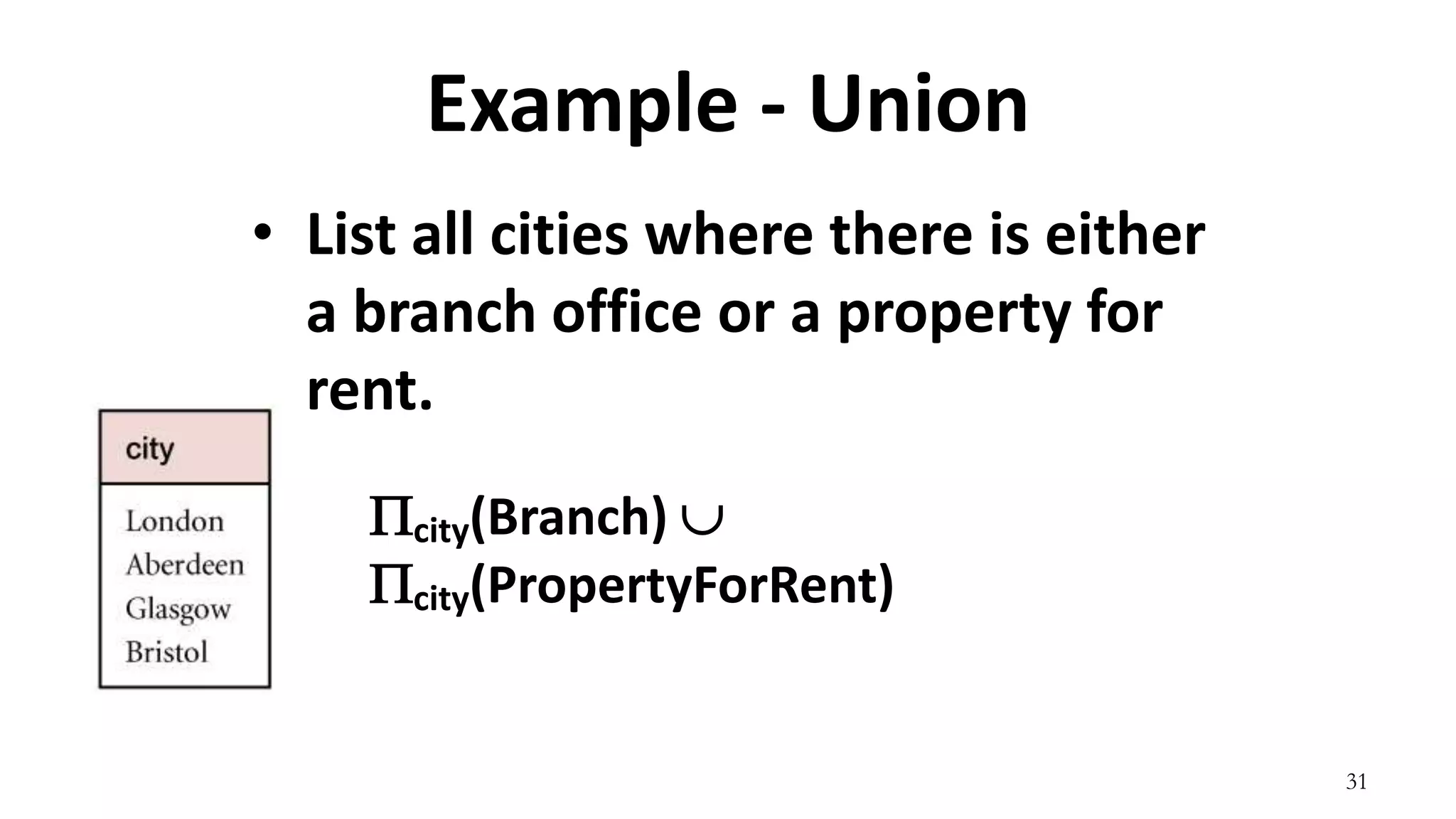 31
Example - Union
• List all cities where there is either
a branch office or a property for
rent.
city(Branch) 
city(PropertyForRent)
 