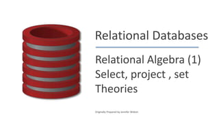 Relational Databases
Relational Algebra (1)
Select, project , set
Theories
Originally Prepared by Jennifer Widom
 
