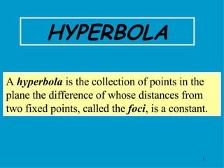 A  hyperbola  is the collection of points in the plane the difference of whose distances from two fixed points, called the  foci , is a constant. HYPERBOLA 