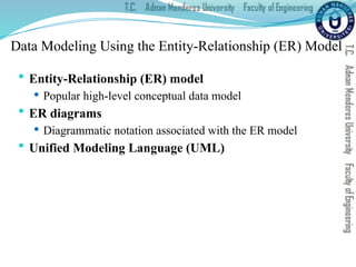 Data Modeling Using the Entity-Relationship (ER) Model
 Entity-Relationship (ER) model
 Popular high-level conceptual data model
 ER diagrams
 Diagrammatic notation associated with the ER model
 Unified Modeling Language (UML)
 