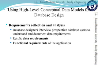 Using High-Level Conceptual Data Models for
Database Design
 Requirements collection and analysis
 Database designers interview prospective database users to
understand and document data requirements
 Result: data requirements
 Functional requirements of the application
 