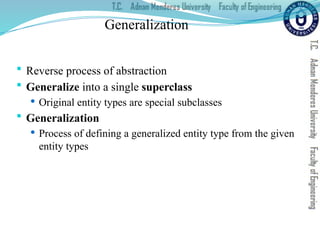 Generalization
 Reverse process of abstraction
 Generalize into a single superclass
 Original entity types are special subclasses
 Generalization
 Process of defining a generalized entity type from the given
entity types
 