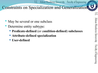 Constraints on Specialization and Generalization
 May be several or one subclass
 Determine entity subtype:
 Predicate-defined (or condition-defined) subclasses
 Attribute-defined specialization
 User-defined
 