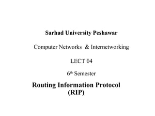Routing Information Protocol
(RIP)
Sarhad University PeshawarSarhad University Peshawar
Computer Networks & Internetworking
LECT 04
6th
Semester
 