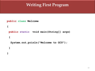 13
public class Welcome
{
public static void main(String[] args)
{
System.out.prinln("Welcome to GCU");
}
}
Writing First Program
 