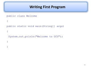 45
Writing First Program
public class Welcome
{
public static void main(String[] args)
{
System.out.prinln("Welcome to GCU");
}
}
 