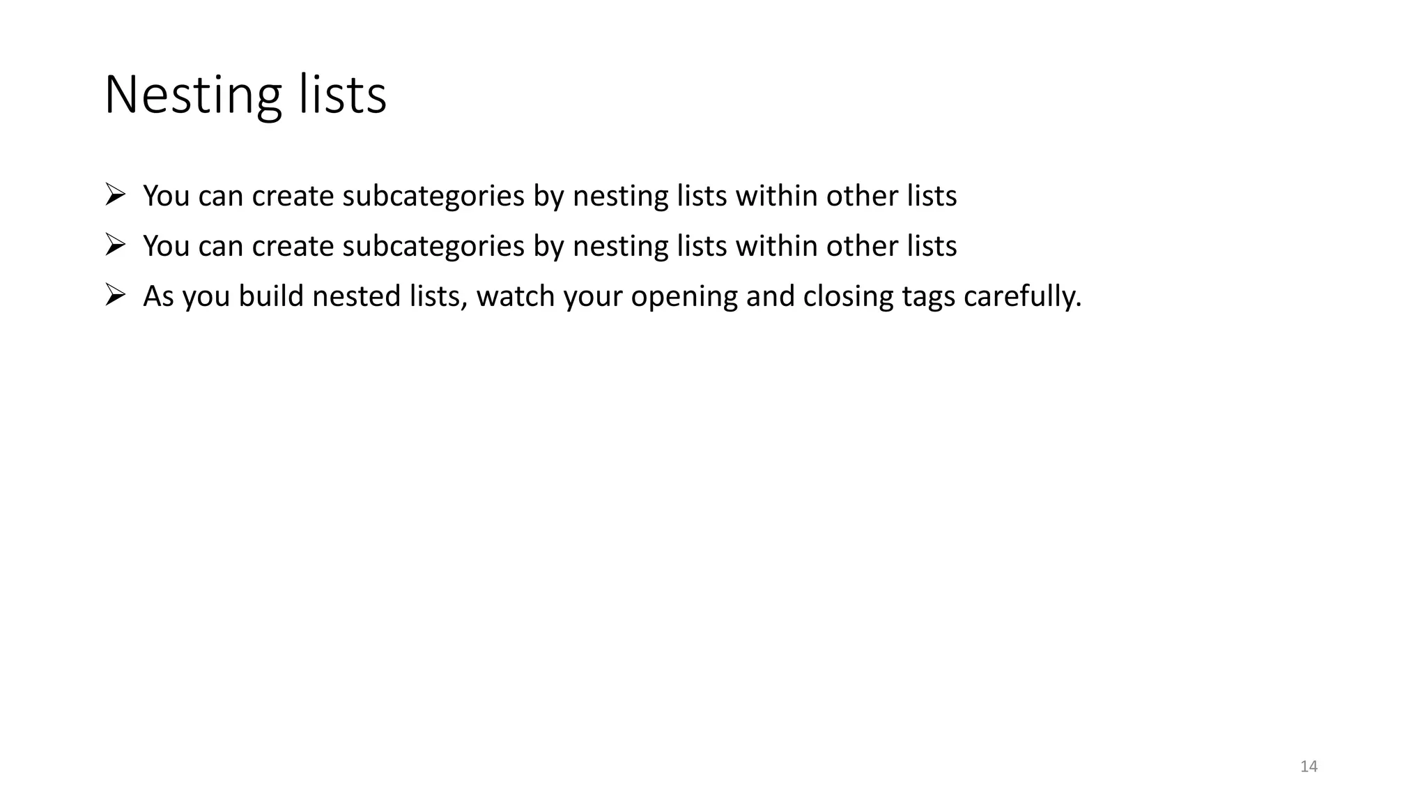 Nesting lists
 You can create subcategories by nesting lists within other lists
 You can create subcategories by nesting lists within other lists
 As you build nested lists, watch your opening and closing tags carefully.
14
 