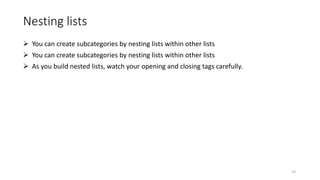 Nesting lists
 You can create subcategories by nesting lists within other lists
 You can create subcategories by nesting lists within other lists
 As you build nested lists, watch your opening and closing tags carefully.
14
 