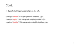 Cont.
 By default, the paragraph aligns to the left.
<p align=”center”>This paragraph is centered.</p>
<p align=”right”>This paragraph is right-justified.</p>
<p align=”justify”>This paragraph is double-justified.</p>
5
 
