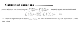 Calculus of Variations ………………
Consider the second term of these integrals: Integrating by parts, the integral becomes;
All varied curves pass through the points (x1, y1), (x2, y2), and hence the partial derivative of y with respect to α at x1 and x2
must vanish.
 