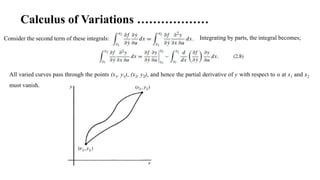 Calculus of Variations ………………
Integrating by parts, the integral becomes;
All varied curves pass through the points (x1, y1), (x2, y2), and hence the partial derivative of y with respect to α at x1 and x2
must vanish.
Consider the second term of these integrals:
 