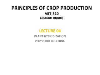 PRINCIPLES OF CROP PRODUCTION
ABT-320
(3 CREDIT HOURS)
LECTURE 04
PLANT HYBRIDIZATION
POLYPLOID BREEDING
 