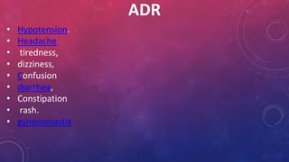 ADR
• Hypotension.
• Headache
• tiredness,
• dizziness,
• Confusion
• diarrhea,
• Constipation
• rash.
• gynecomastia
 