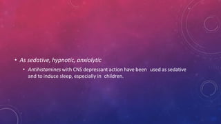 • As sedative, hypnotic, anxiolytic
• Antihistamines with CNS depressant action have been used as sedative
and to induce sleep, especially in children.
 