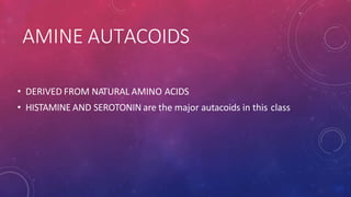 AMINE AUTACOIDS
• DERIVED FROM NATURAL AMINO ACIDS
• HISTAMINE AND SEROTONIN are the major autacoids in this class
 