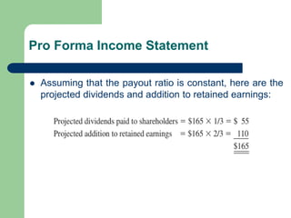 Pro Forma Income Statement
⚫ Assuming that the payout ratio is constant, here are the
projected dividends and addition to retained earnings:
 