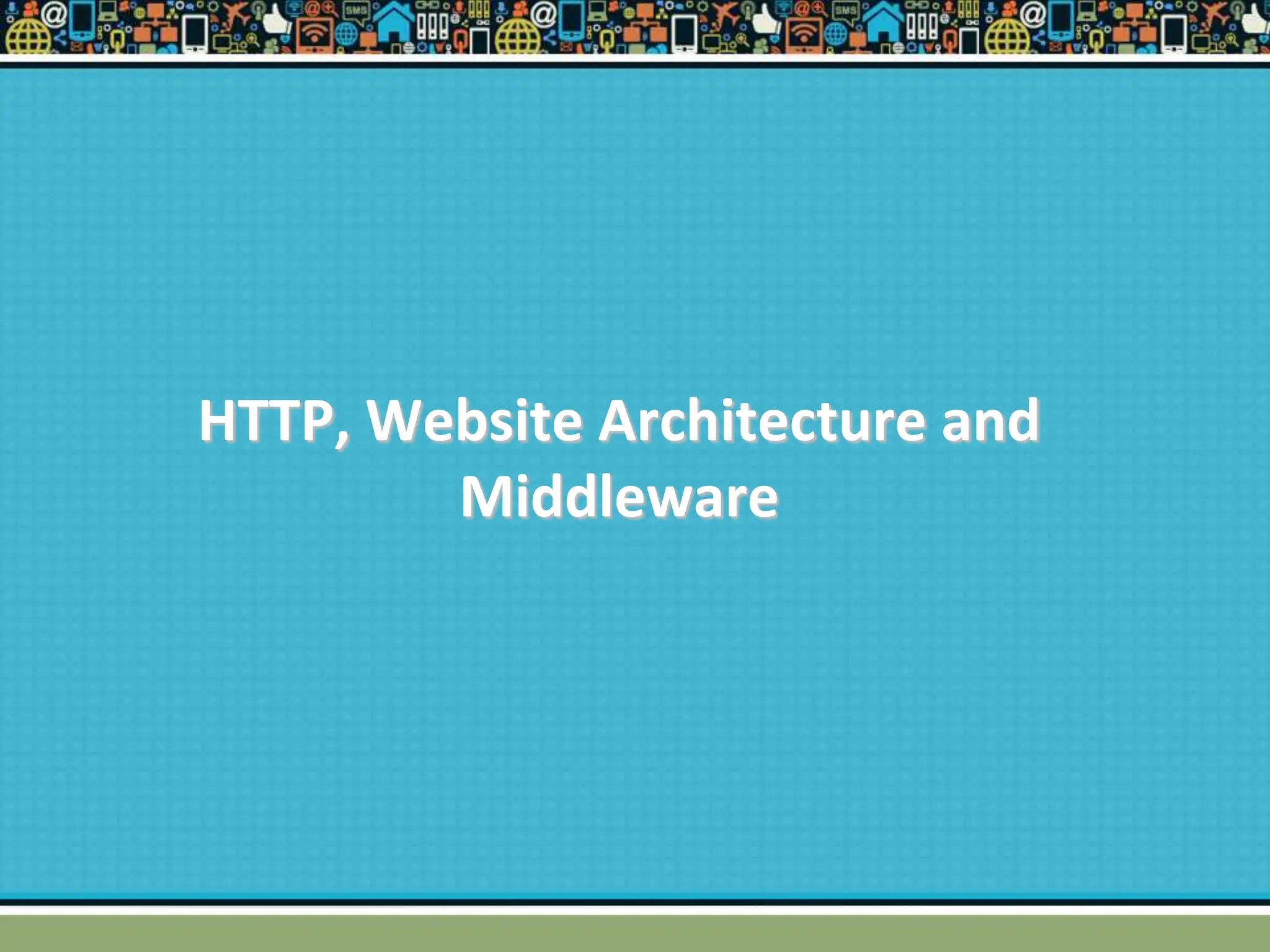 HTTP, Website Architecture and
Middleware
 