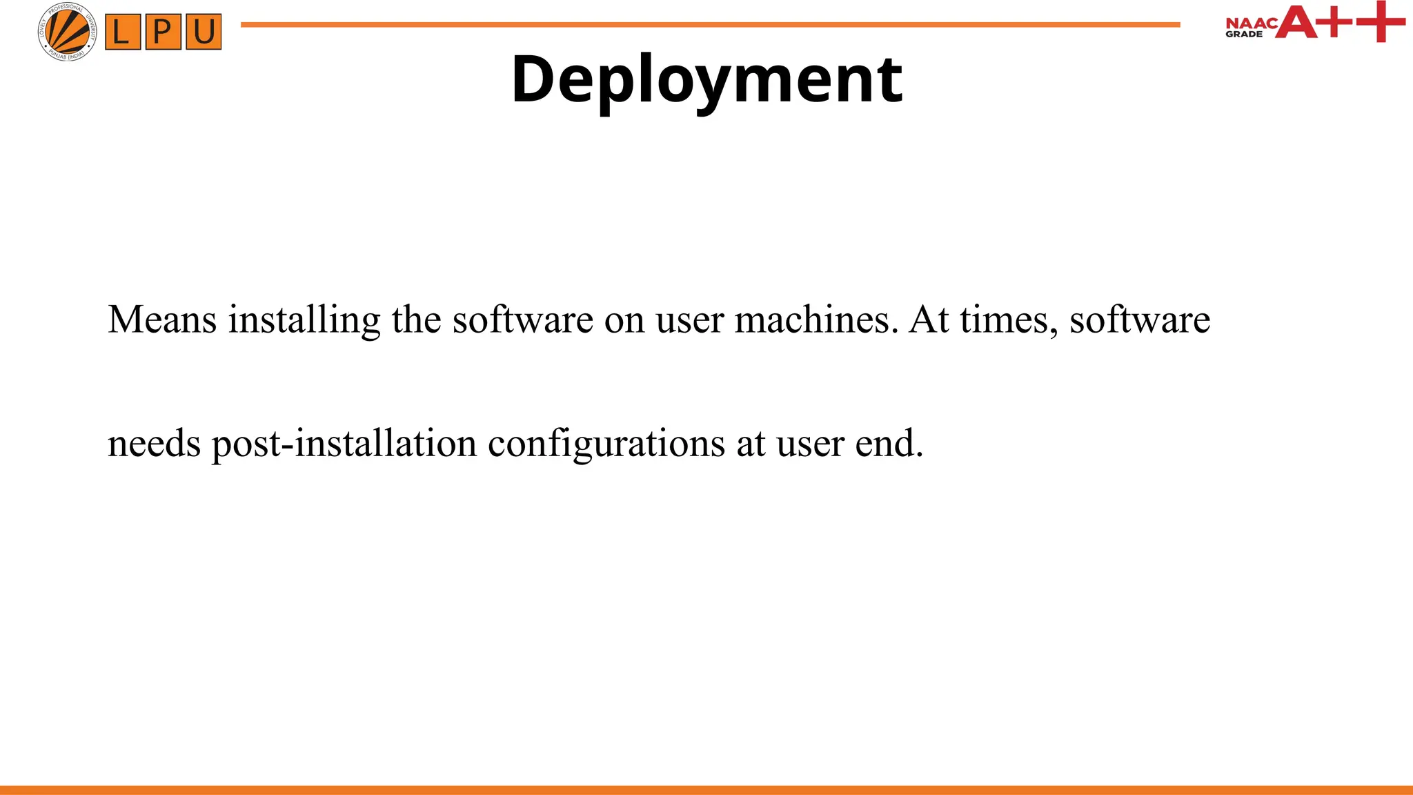 Deployment
Means installing the software on user machines. At times, software
needs post-installation configurations at user end.
 