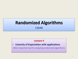 Randomized Algorithms
CS648
Lecture 4
• Linearity of Expectation with applications
(Most important tool for analyzing randomized algorithms)
1
 