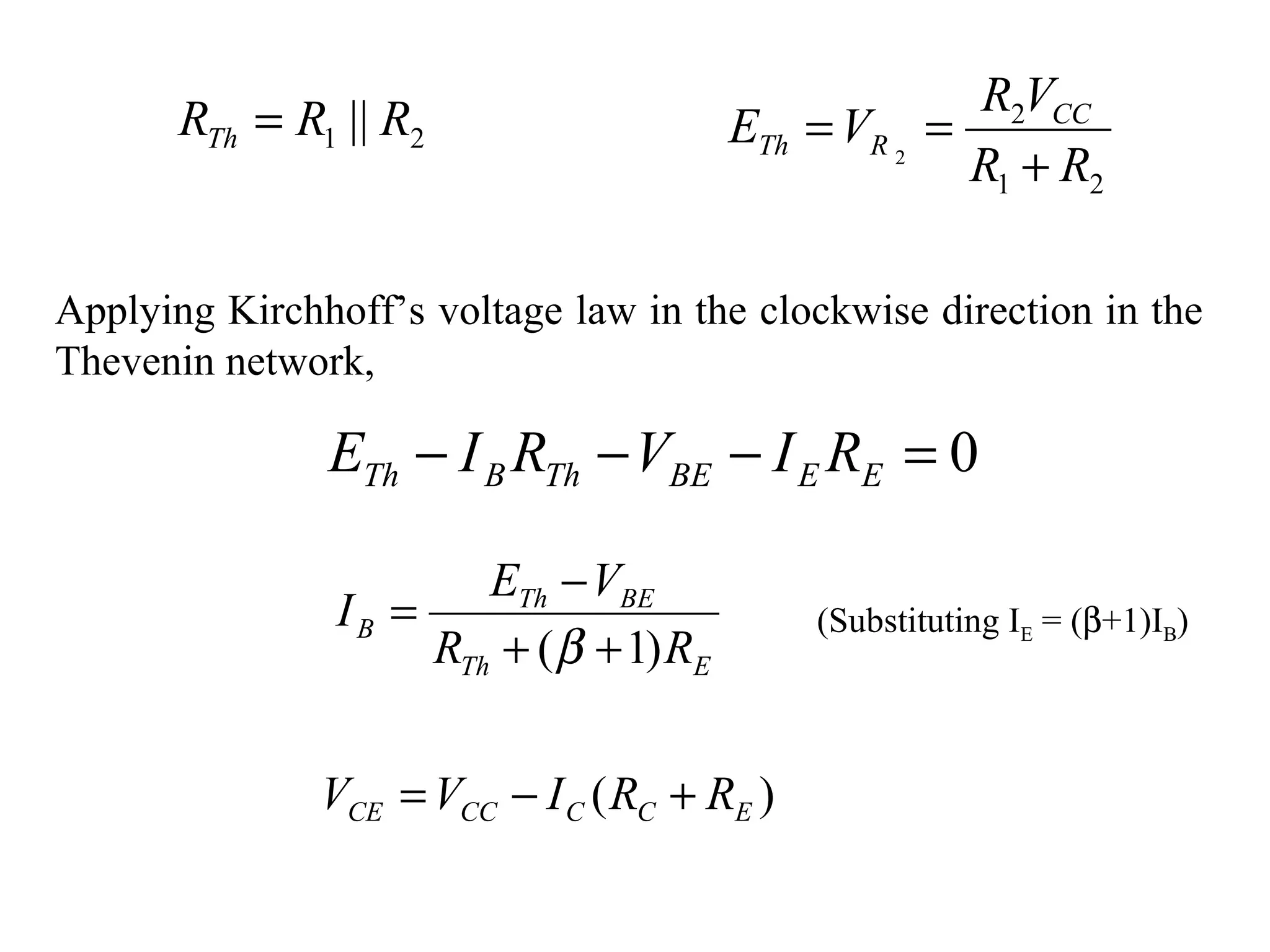 21 || RRRTh =
21
2
2
RR
VR
VE CC
RTh
+
==
)( ECCCCCE RRIVV +−=
0=−−− EEBEThBTh RIVRIE
Applying Kirchhoff’s voltage law in the clockwise direction in the
Thevenin network,
ETh
BETh
B
RR
VE
I
)1( ++
−
=
β
(Substituting IE = (β+1)IB)
 