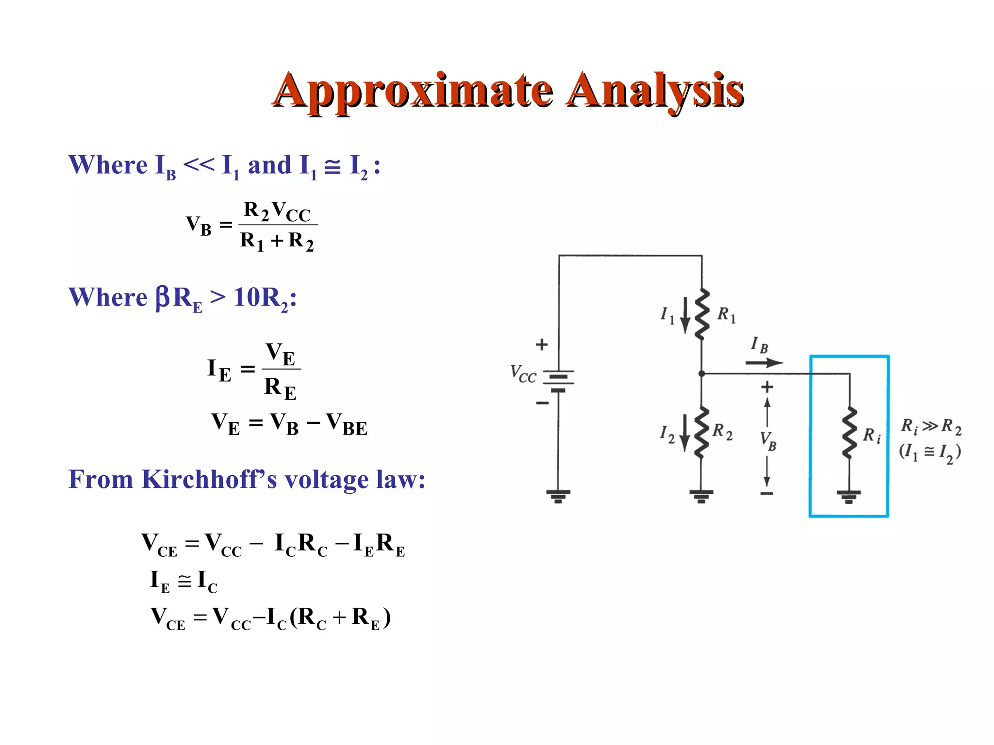 Approximate AnalysisApproximate Analysis
Where IB << I1 and I1 ≅ I2 :
Where βRE > 10R2:
From Kirchhoff’s voltage law:
21
CC2
B
RR
VR
V
+
=
E
E
E
R
V
I =
BEBE VVV −=
EECCCCCE RIRIVV −−=
)R(RIVV
II
ECCCCCE
CE
+−=
≅
 