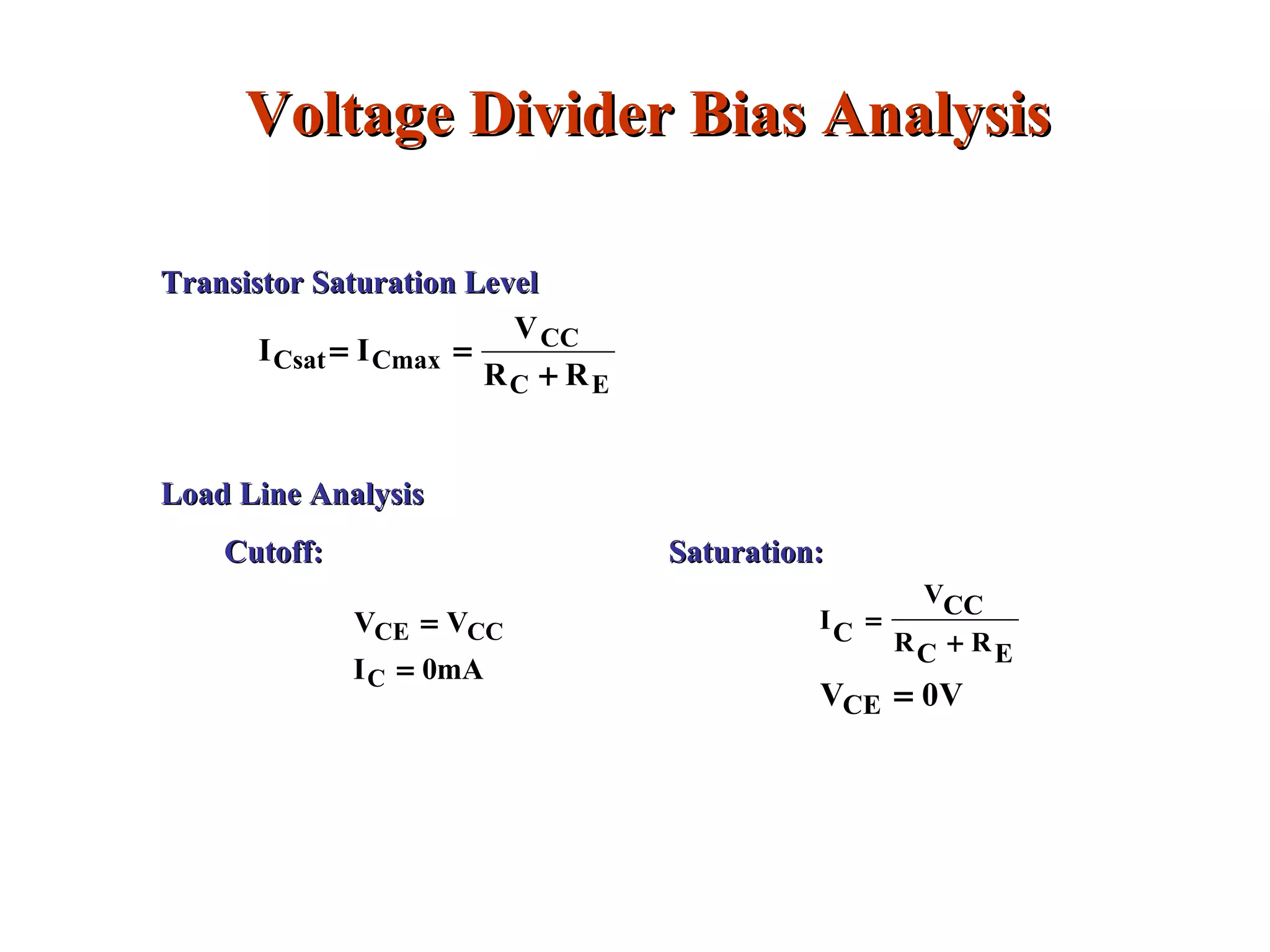 Voltage Divider Bias AnalysisVoltage Divider Bias Analysis
Transistor Saturation LevelTransistor Saturation Level
EC
CC
CmaxCsat
RR
V
II
+
==
Load Line AnalysisLoad Line Analysis
Cutoff:Cutoff: Saturation:Saturation:
mA0I
VV
C
CCCE
=
=
V0VCE
ERCR
CCV
CI
=
+
=
 