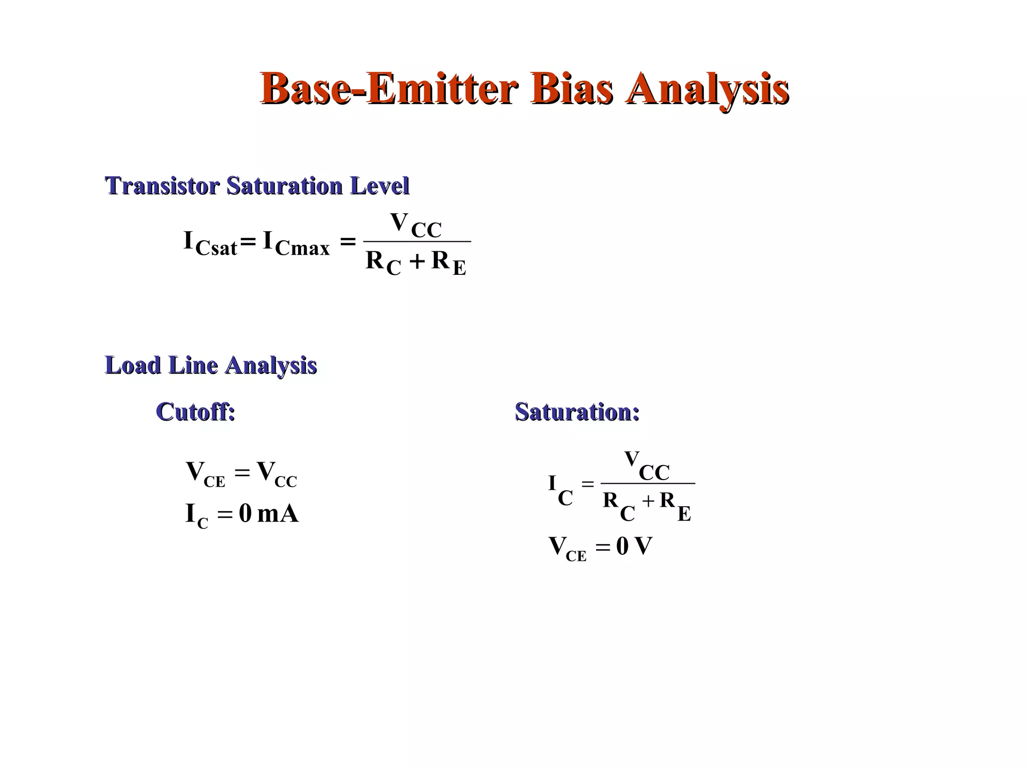 Base-Emitter Bias AnalysisBase-Emitter Bias Analysis
Transistor Saturation LevelTransistor Saturation Level
EC
CC
CmaxCsat
RR
V
II
+
==
Load Line AnalysisLoad Line Analysis
Cutoff:Cutoff: Saturation:Saturation:
mA0I
VV
C
CCCE
=
=
V0VCE
E
R
C
R
CC
V
C
I
=
+
=
 