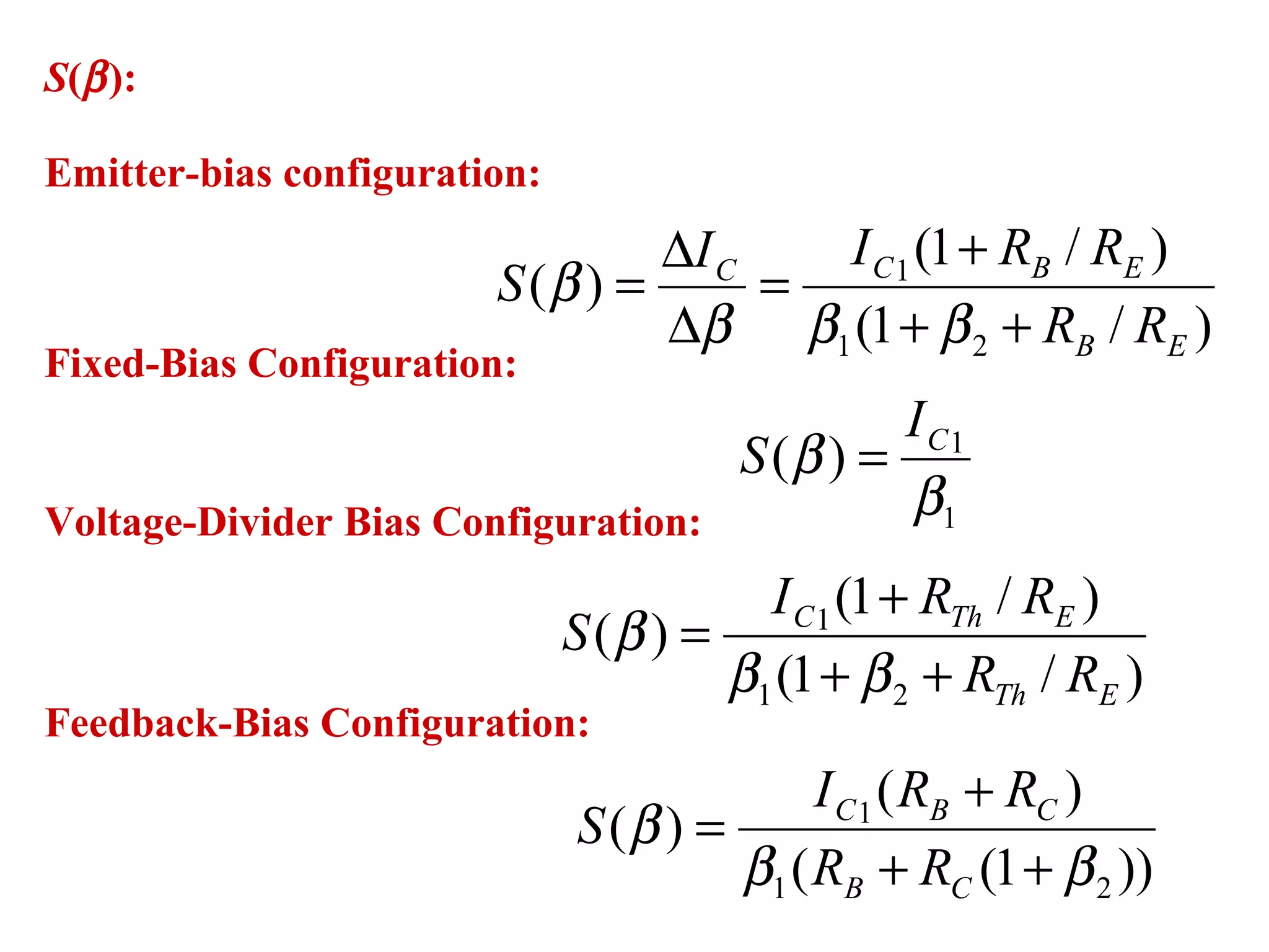 S(β):
Emitter-bias configuration:
)/1(
)/1(
)(
21
1
EB
EBCC
RR
RRII
S
++
+
=
∆
∆
=
βββ
β
1
1
)(
β
β CI
S =
)/1(
)/1(
)(
21
1
ETh
EThC
RR
RRI
S
++
+
=
ββ
β
Fixed-Bias Configuration:
Voltage-Divider Bias Configuration:
Feedback-Bias Configuration:
))1((
)(
)(
21
1
ββ
β
++
+
=
CB
CBC
RR
RRI
S
 