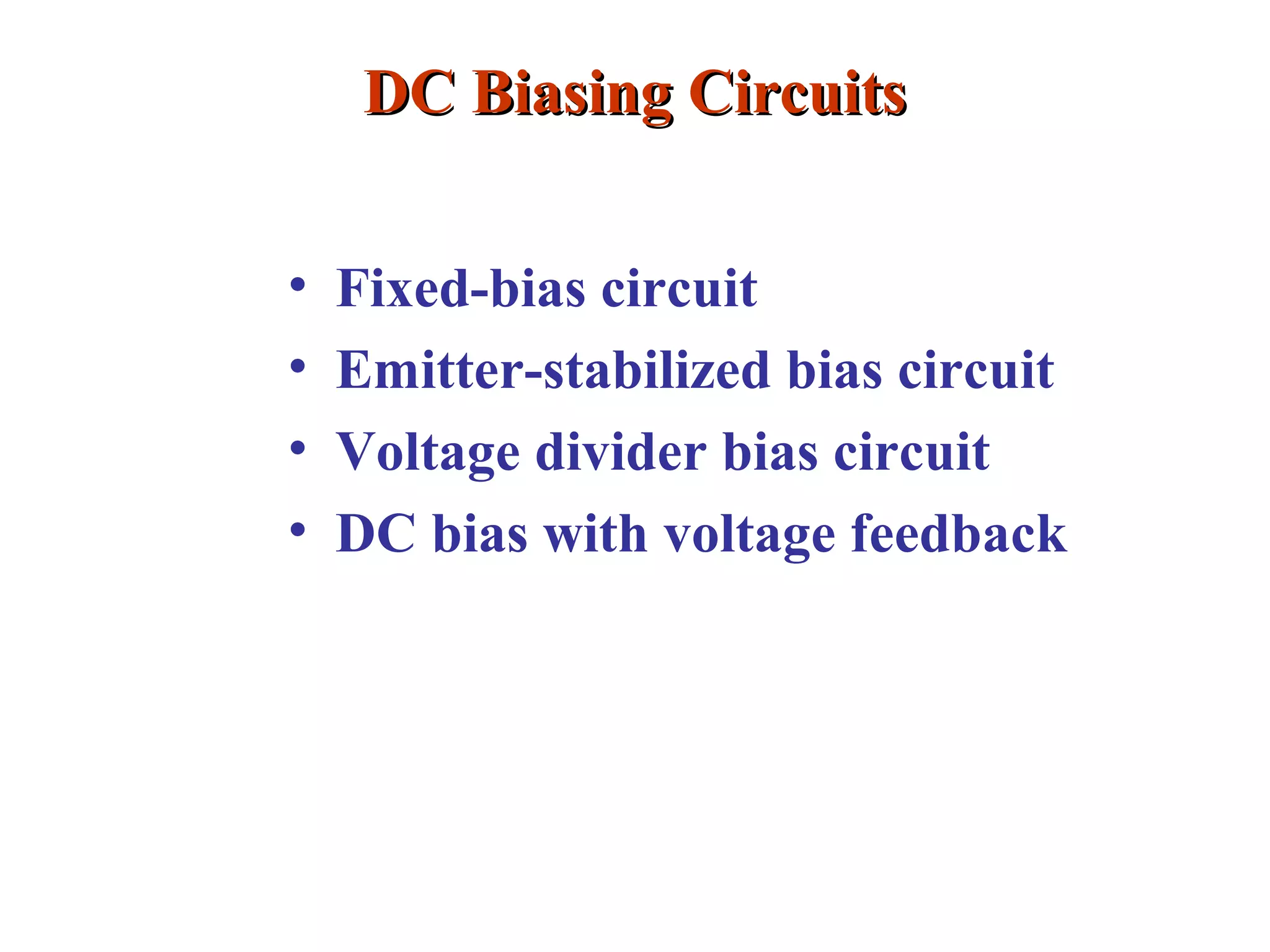 DC Biasing CircuitsDC Biasing Circuits
• Fixed-bias circuit
• Emitter-stabilized bias circuit
• Voltage divider bias circuit
• DC bias with voltage feedback
 