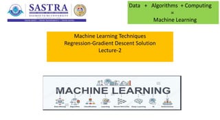 Machine Learning Techniques
Regression-Gradient Descent Solution
Lecture-2
Data + Algorithms + Computing
=
Machine Learning
 