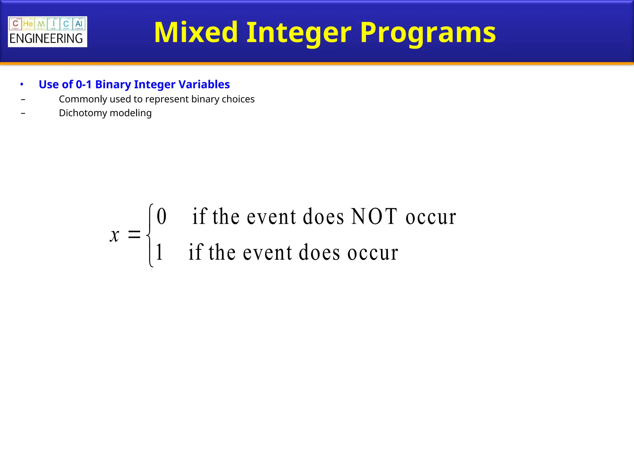 Mixed Integer Programs
• Use of 0-1 Binary Integer Variables
– Commonly used to represent binary choices
– Dichotomy modeling
0 if the event does NOT occur
1 if the event does occur
x



 