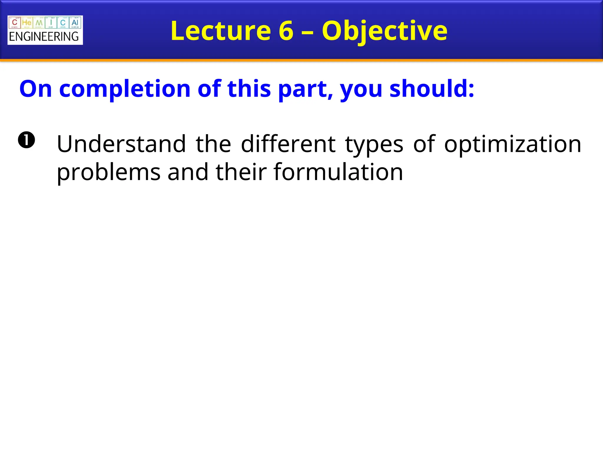 Lecture 6 – Objective
 Understand the different types of optimization
problems and their formulation
On completion of this part, you should:
 