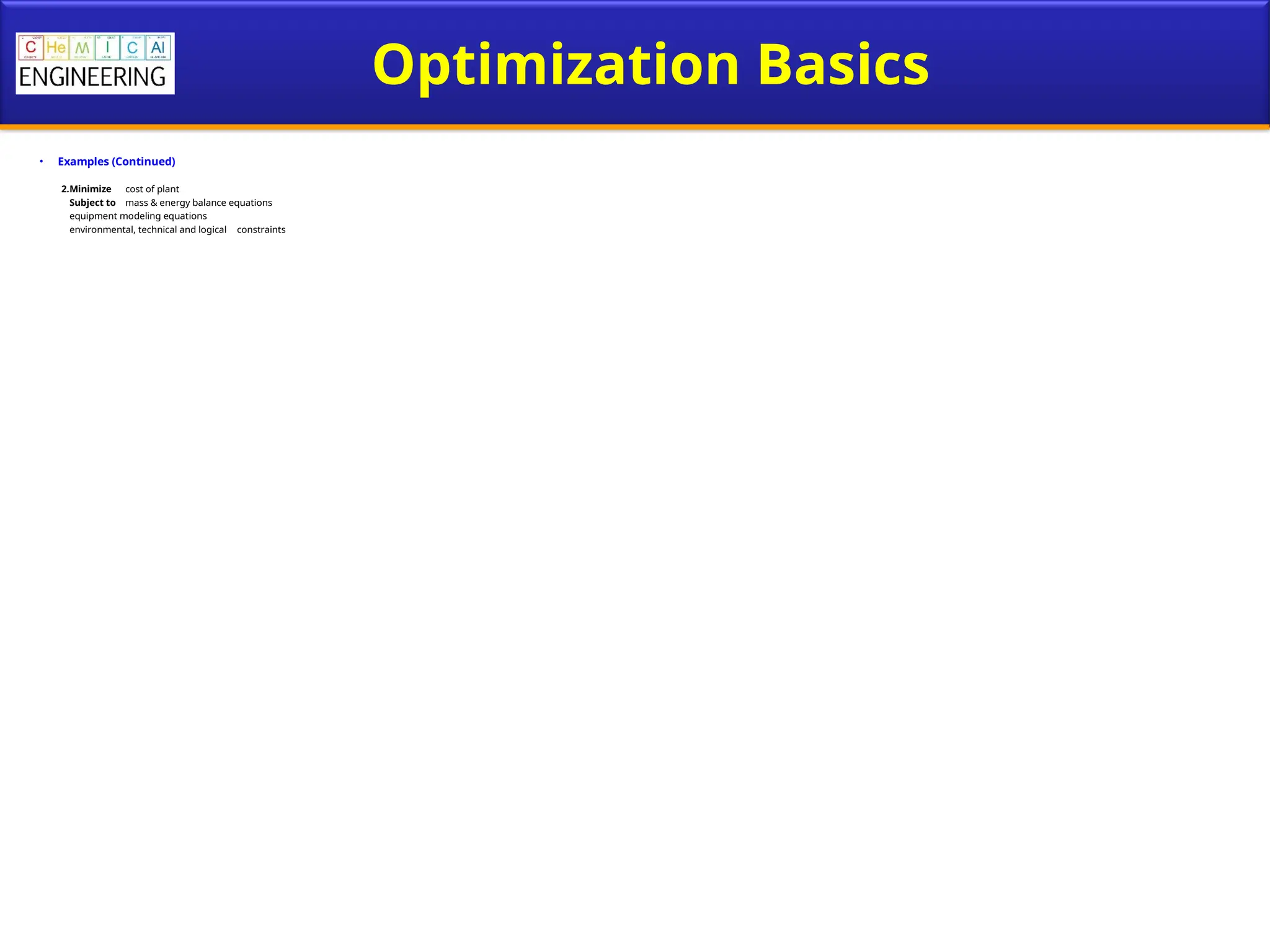 Optimization Basics
• Examples (Continued)
2.Minimize cost of plant
Subject to mass & energy balance equations
equipment modeling equations
environmental, technical and logical constraints
 