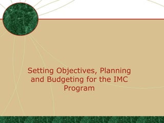 Setting Objectives, Planning
 and Budgeting for the IMC
         Program



                               .
 
