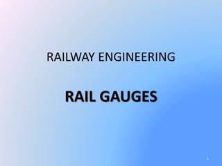 RAILWAY ENGINEERING
RAIL GAUGES
1
 